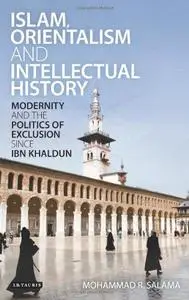 Islam, Orientalism and Intellectual History: Modernity and the Politics of Exclusion since Ibn Khaldun (Library of Middle East