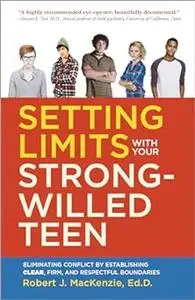 Setting Limits with your Strong-Willed Teen: Eliminating Conflict by Establishing Clear, Firm, and Respectful Boundaries