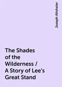 «The Shades of the Wilderness / A Story of Lee's Great Stand» by Joseph Altsheler