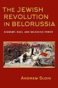 The Jewish Revolution in Belorussia : Economy, Race, and Bolshevik Power