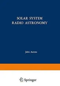 Solar System Radio Astronomy: Lectures presented at the NATO Advanced Study Institute of the National Observatory of Athens: Ca