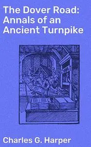 «The Dover Road: Annals of an Ancient Turnpike» by Charles G.Harper