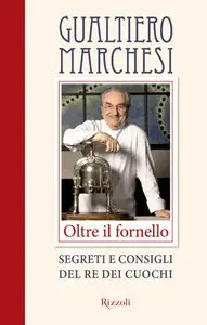 Gualtiero Marchesi - Oltre il fornello. Segreti e consigli del re dei cuochi (repost)