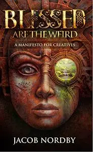 Blessed Are the Weird: A Manifesto for Creatives