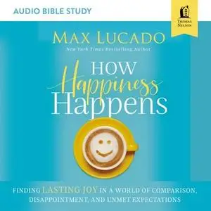 «How Happiness Happens: Audio Bible Studies – Finding Lasting Joy in a World of Comparison, Disappointment, and Unmet Ex