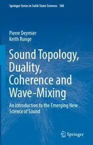 Sound Topology, Duality, Coherence and Wave-Mixing: An Introduction to the Emerging New Science of Sound