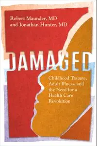 Damaged: Childhood Trauma, Adult Illness, and the Need for a Health Care Revolution