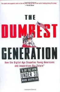 The Dumbest Generation: How the Digital Age Stupefies Young Americans and Jeopardizes Our Future (Or, Don't Trust Anyone Under