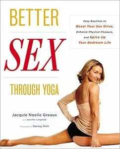 Better Sex Through Yoga: Easy Routines to Boost Your Sex Drive, Enhance Physical Pleasure, and Spice Up Your Bedroom Life