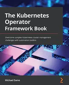 The Kubernetes Operator Framework Book: Overcome complex Kubernetes cluster management challenges (repost)