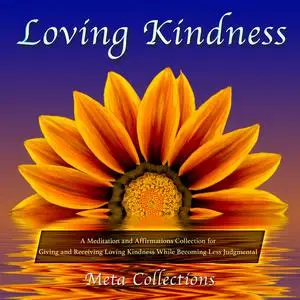 «Loving Kindness: A Meditation and Affirmations Collection for Giving and Receiving Loving Kindness While Becoming Less