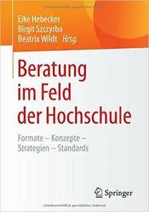 Beratung im Feld der Hochschule: Formate - Konzepte - Strategien - Standards