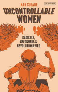 Uncontrollable Women : Radicals, Reformers and Revolutionaries