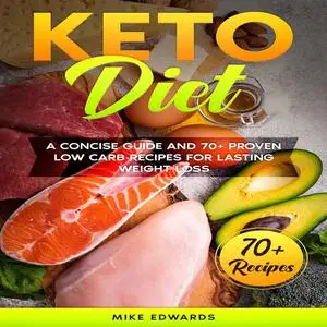 «Keto Diet: A Concise Guide and 70+ Proven Low Carb Recipes for Lasting Weight Loss» by Mike Edwards