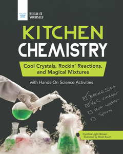 Kitchen Chemistry : Cool Crystals, Rockin’ Reactions, and Magical Mixtures with Hands-On Science Activities