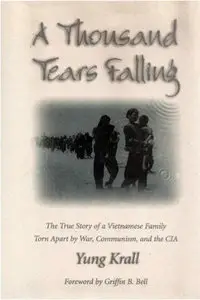 A Thousand Tears Falling: The True Story of a Vietnamese Family Torn Apart by War, Communism, and the CIA by Yung Krall