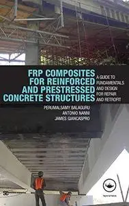 FRP Composites for Reinforced and Prestressed Concrete Structures: a guide to fundamentals and design for repair and retrofit (