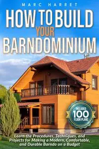 How to Build Your Barndominium: Learn the Procedures, Techniques, and Projects for Making a Modern, Comfortable