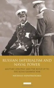 Russian Imperialism and Naval Power: Military Strategy and the Build-Up to the Russo-Japanese War