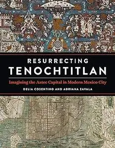 Resurrecting Tenochtitlan: Imagining the Aztec Capital in Modern Mexico City
