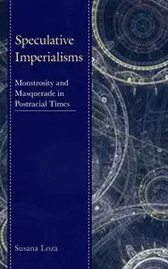Speculative Imperialisms: Monstrosity and Masquerade in Postracial Times