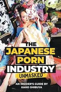 The Japanese Porn Industry Unmasked: An Insider’s Guide by Kaho Shibuya