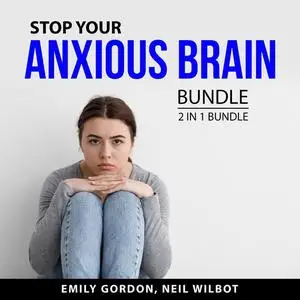«Stop Your Anxious Brain Bundle, 2 in 1 Bundle: Control Your Anxiety and Social Anxiety» by Emily Gordon, and Neil WIlbo