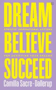 Dream, Believe, Succeed: Strictly Inspirational Actions for Achieving Your Dreams