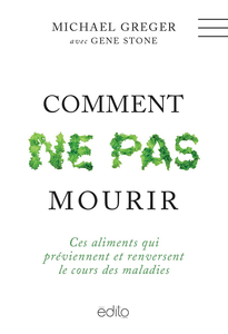 Comment ne pas mourir : ces aliments qui préviennent et renversent le cours des maladies - Michael Greger, Gene Stone