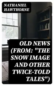 «Old News (From: “The Snow Image and Other Twice-Told Tales”)» by Nathaniel Hawthorne
