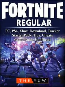 «Fortnite Regular, PC, PS4, Xbox, Download, Tracker, Starter Pack, Tips, Cheats, Game Guide Unofficial» by The Yuw