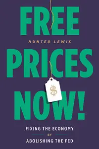 Free Prices Now!: Fixing the Economy by Abolishing the Fed