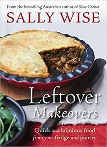 Leftover Makeovers: Quick and Fabulous Food from Your Fridge and Pantry