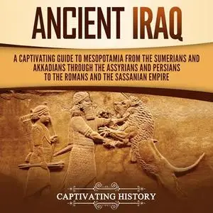 Ancient Iraq: A Captivating Guide to Mesopotamia from the Sumerians and Akkadians Through Assyrians and Persians [Audiobook]