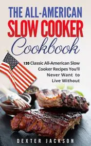 «The All-American Slow Cooker Cookbook» by Dexter Jackson
