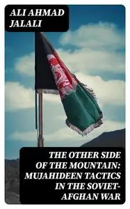 «The Other Side of the Mountain: Mujahideen Tactics in the Soviet-Afghan War» by Ali Ahmad Jalali