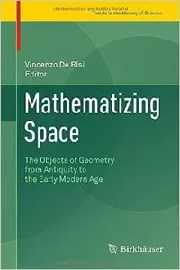 Mathematizing Space: The Objects of Geometry from Antiquity to the Early Modern Age