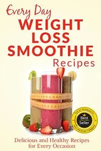 Weight Loss Smoothies: Healthy, Refreshing and Satisfying Smoothies for Every Part of the Day