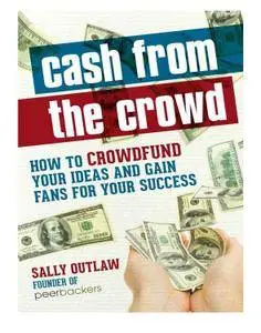 Cash from the Crowd: How to crowdfund your ideas and gain fans for your success
