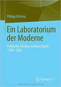 Ein Laboratorium der Moderne: Politisches Denken in Deutschland 1789-1820
