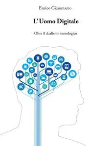 Enrico Giammarco - L'uomo digitale: Oltre il dualismo tecnologico