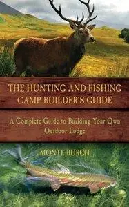 The Hunting and Fishing Camp Builder's Guide: A Complete Guide to Building Your Own Outdoor Lodge (repost)