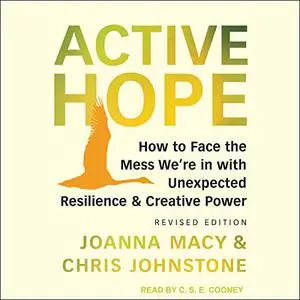 Active Hope: How to Face the Mess We’re in with Unexpected Resilience & Creative Power: Revised Edition [Audiobook]