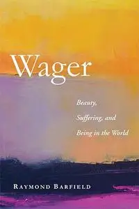 Wager: Beauty, Suffering, and Being in the World
