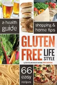 Gluten Free Lifestyle: A Health Guide, Shopping & Home Tips, 66 Easy Recipes (repost)