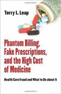 Phantom Billing, Fake Prescriptions, and the High Cost of Medicine: Health Care Fraud and What to Do About it