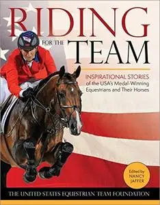 Riding for the Team: Inspirational Stories of the USA's Medal-Winning Equestrians and Their Horses