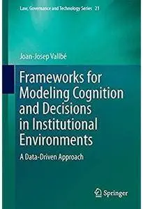 Frameworks for Modeling Cognition and Decisions in Institutional Environments: A Data-Driven Approach [Repost]
