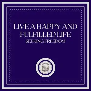 «Live a Happy and Fulfilled Life: Seeking Freedom» by LIBROTEKA