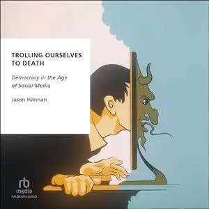 Trolling Ourselves to Death: Democracy in the Age of Social Media [Audiobook]